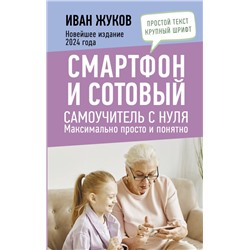 Смартфон и сотовый. Самоучитель с нуля. Максимально просто и понятно. Новейшее издание 2024 года Жуков Иван