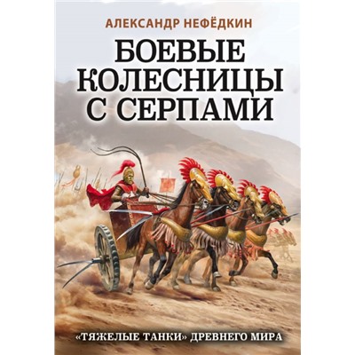 Боевые колесницы с серпами. «Тяжелые танки» Древнего мира Нефедкин А.К.