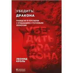 Убедить дракона. Руководство по переговорам с огнедышащими и трёхголовыми оппонентами Кроль Л.М.