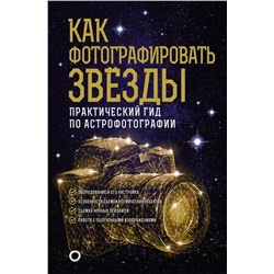 Как фотографировать звезды. Практический гид по астрофотографии Кузнецов А.