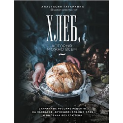 Хлеб, который можно всем: старинные русские рецепты на закваске, функциональный хлеб и выпечка без глютена Анастасия Гагаркина