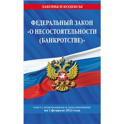 Федеральный закон "О несостоятельности (банкротстве)": текст с посл. изм. и доп. на 1 февраля 2022 год <не указано>