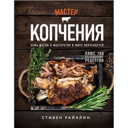 Мастер копчения. Семь шагов к мастерству в мире копченостей плюс 100 бесподобных рецептов (оф. копченая рулька) Райхлин С.