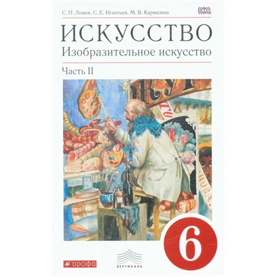 Ломов, Игнатьев, Кармазина: Искусство. Изобразительное искусство. 6 класс. Учебное пособие. В 2-х частях. Часть 2. 2018 год