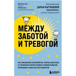 Между заботой и тревогой. Как повышенное беспокойство, ложные диагнозы и стремление соответствовать нормам развития превращают наших детей в пациентов Хаух М., Хаух Р.