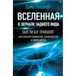 Вселенная в зеркале заднего вида. Был ли Бог правшой? Или скрытая симметрия, антивещество и бозон Хиггса Голдберг Дэйв