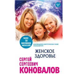 Женское здоровье. Информационно-энергетическое Учение. Начальный курс Коновалов С.С.