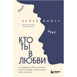 Кто ты в любви. Как определить свой тип личности и найти партнера, который поймет тебя с полуслова (новое оформление) Фишер Хелен