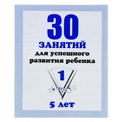 Рабочая тетрадь «30 занятий для успешного развития ребенка», 5 лет, часть1