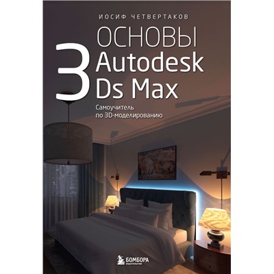 Основы Autodesk 3Ds Max. Самоучитель по 3D-моделированию Четвертаков И.А.