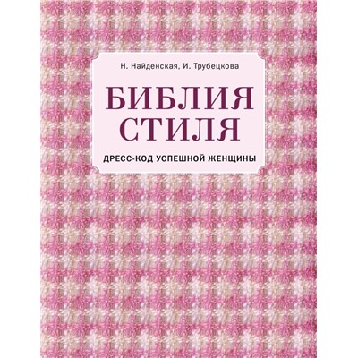 Библия стиля. Дресс-код успешной женщины (фактура ткани) Найденская Наталия, Трубецкова Инесса