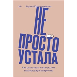 Не просто устала. Как распознать и преодолеть послеродовую депрессию. (переиздание) Ксения Красильникова