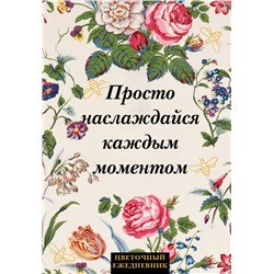 Просто наслаждайся каждым моментом! Цветочный ежедневник (А5, 72 л., недатированный)