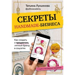 Секреты handmade-бизнеса. Как создать и продвигать личный бренд в соцсетях Лукьянова Т.С.