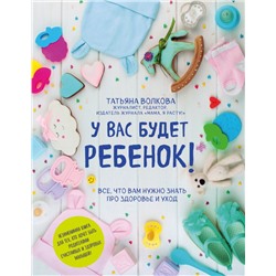 У вас будет ребенок! Все, что вам нужно знать про здоровье и уход Волкова Т.О.