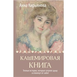 Кашемировая книга. Теплые истории, которые согреют душу и отвлекут от забот Кирьянова Анна