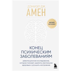 Конец психическим заболеваниям. Революционное исследование, которое поможет укрепить ментальное здоровье и улучшить настроение Амен Дэниэл Дж.