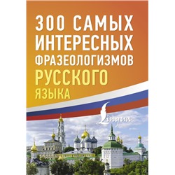 300 самых интересных фразеологизмов русского языка