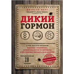 Дикий гормон. Удивительное медицинское открытие о том, как наш организм набирает лишний вес, почему мы в этом не виноваты и что поможет обуздать свой аппетит Фанг Д.