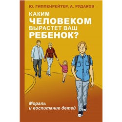 Каким человеком вырастет ваш ребенок? Мораль и воспитание детей Гиппенрейтер Ю.Б.