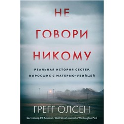 Не говори никому. Реальная история сестер, выросших с матерью-убийцей (мягкая обложка) Олсен Г.