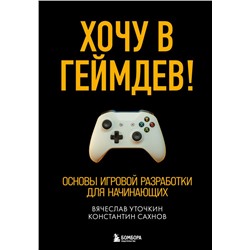 Хочу в геймдев! Основы игровой разработки для начинающих Уточкин В.Н., Сахнов К.С.