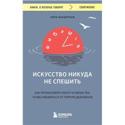 Искусство никуда не спешить. Как организовать работу и жизнь так, чтобы избавиться от террора дедлайнов Вандеркам Л.