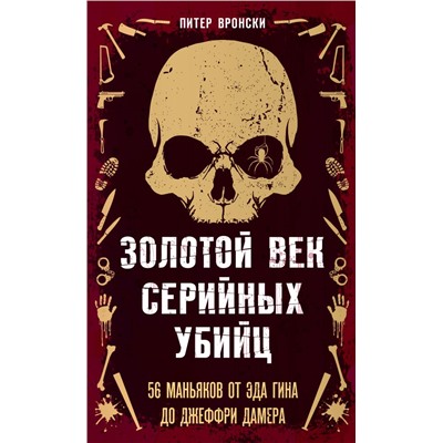 Золотой век серийных убийц. 56 маньяков от Эда Гина до Джеффри Дамера Вронски П.