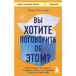 Вы хотите поговорить об этом? Психотерапевт. Ее клиенты. И правда, которую мы скрываем от других и самих себя Готтлиб Лори