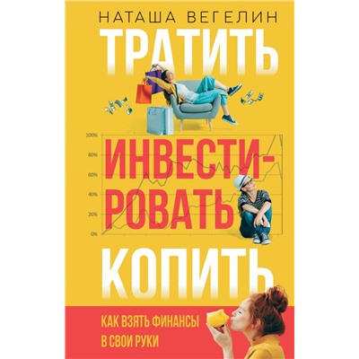 Тратить Инвестировать Копить: как взять финансы в свои руки Вегелин Н.