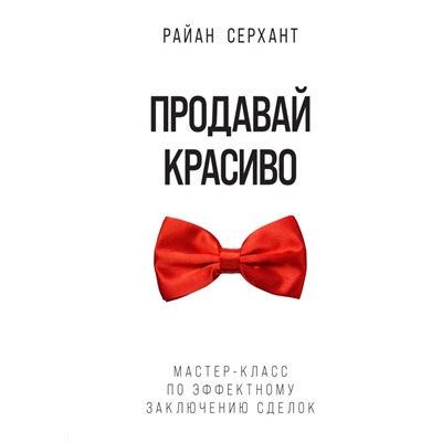 Продавай красиво. Мастер-класс по эффектному заключению сделок Серхант Р.