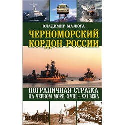 Черноморский кордон России. Пограничная стража на Черном море. XVIII-XXI века Малюга В.В.