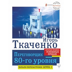 Переговорщик 80-го уровня. Простые правила успешных продаж Ткаченко Игорь