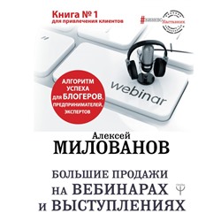 Большие продажи на вебинарах и выступлениях. Алгоритм успеха для блогеров, предпринимателей, экспертов Милованов А.С.