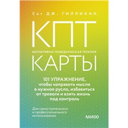 КПТ-карты. 101 упражнение, чтобы направить мысли в нужное русло, избавиться от тревоги и взять жизнь под контроль. Сет Дж. Гиллихан