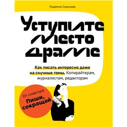 Уступите место драме. Как писать интересно даже на скучные темы. Копирайтерам, журналистам, редакторам Сарычева Л.А.