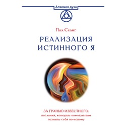 Реализация Истинного Я. За гранью известного: послания, которые помогут вам познать себя по-новому Селиг П.