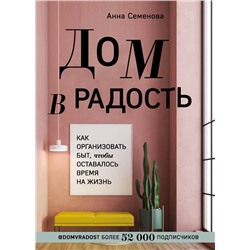 Дом в радость. Как организовать быт, чтобы оставалось время на жизнь Семенова А.А.