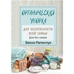 Органическая уборка для безопасности всей семьи. Дом без химии Рапинчук Б.