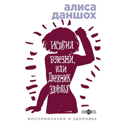 История болезни, или Дневник здоровья. Воспоминания о здоровье Даншох А.