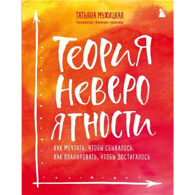 Теория невероятности. Как мечтать, чтобы сбывалось, как планировать, чтобы достигалось Мужицкая Т.