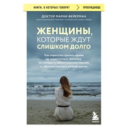 Женщины, которые ждут слишком долго. Как перестать тратить время на недоступных, женатых, не готовых к обязательствам мужчин, и обрести счастье в личной жизни Фейерман Марни