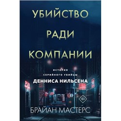 Убийство ради компании. История серийного убийцы Денниса Нильсена (мягкая обложка) Мастерс Б.