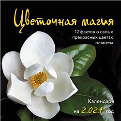 Цветочная магия. 12 фактов о самых прекрасных цветах планеты. Календарь настенный на 2024 год (300х300 мм)