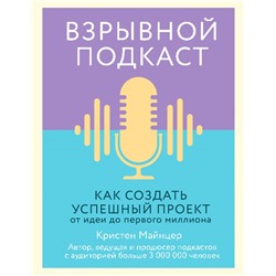 Взрывной подкаст. Как создать успешный проект от идеи до первого миллиона Майнцер К.