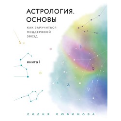 Астрология. Основы. Как заручиться поддержкой звезд. Книга 1 Любимова Л.