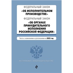 Федеральный закон "Об исполнительном производстве". Федеральный закон "Об органах принудительного исполнения Российской Федерации". Редакция 2022г. <не указано>