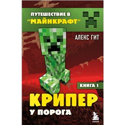 Путешествие в Майнкрафт. Книга 1. Крипер у порога Гит А.