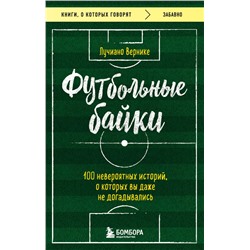 Футбольные байки: 100 невероятных историй, о которых вы даже не догадывались Вернике Л.