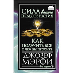 Сила вашего подсознания. Как получить все, о чем вы просите, 9-ое издание Мэрфи Дж.